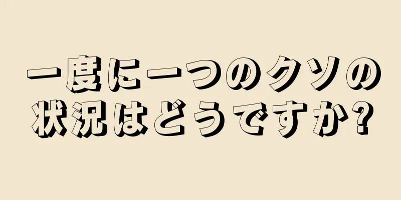 一度に一つのクソの状況はどうですか?