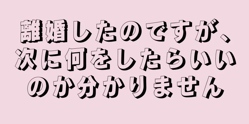 離婚したのですが、次に何をしたらいいのか分かりません