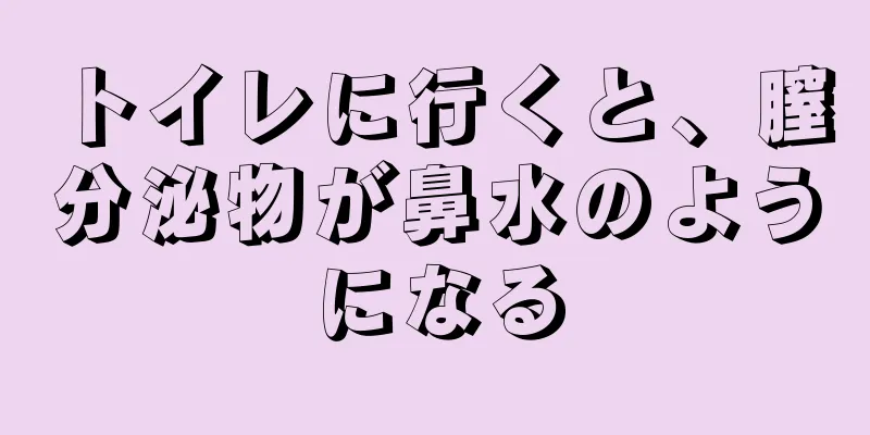 トイレに行くと、膣分泌物が鼻水のようになる