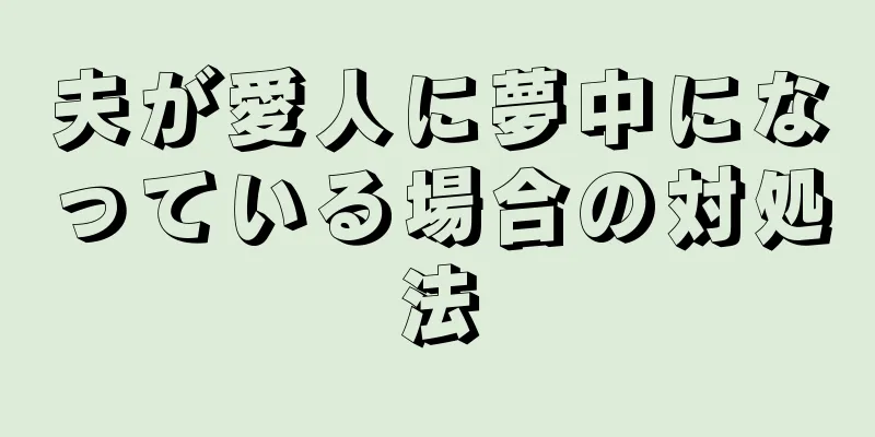 夫が愛人に夢中になっている場合の対処法