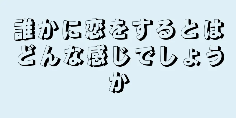 誰かに恋をするとはどんな感じでしょうか