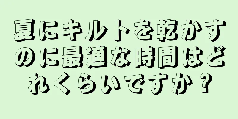 夏にキルトを乾かすのに最適な時間はどれくらいですか？