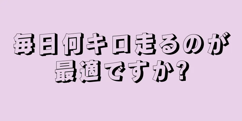 毎日何キロ走るのが最適ですか?