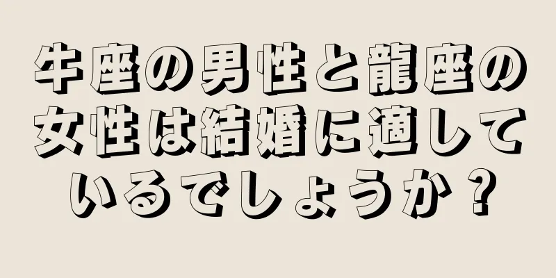 牛座の男性と龍座の女性は結婚に適しているでしょうか？