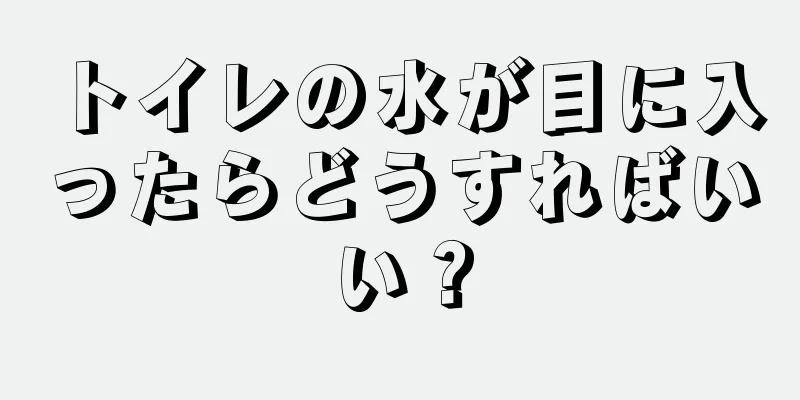 トイレの水が目に入ったらどうすればいい？