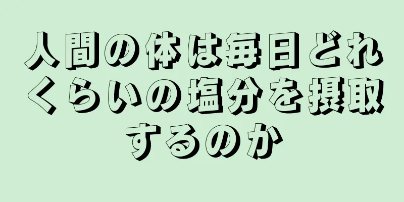 人間の体は毎日どれくらいの塩分を摂取するのか