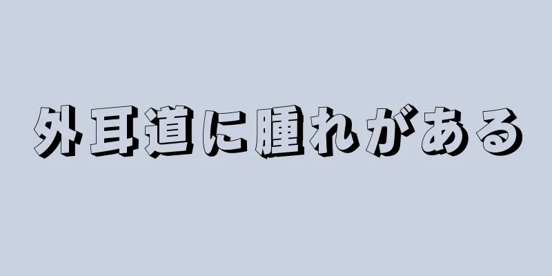 外耳道に腫れがある