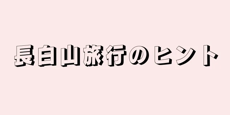 長白山旅行のヒント