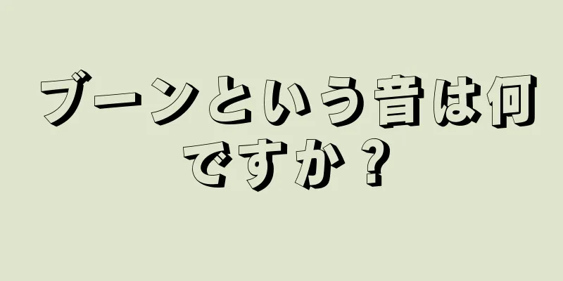 ブーンという音は何ですか？