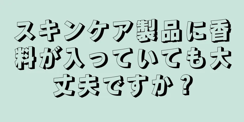 スキンケア製品に香料が入っていても大丈夫ですか？