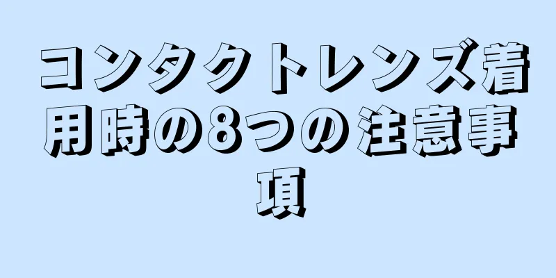 コンタクトレンズ着用時の8つの注意事項