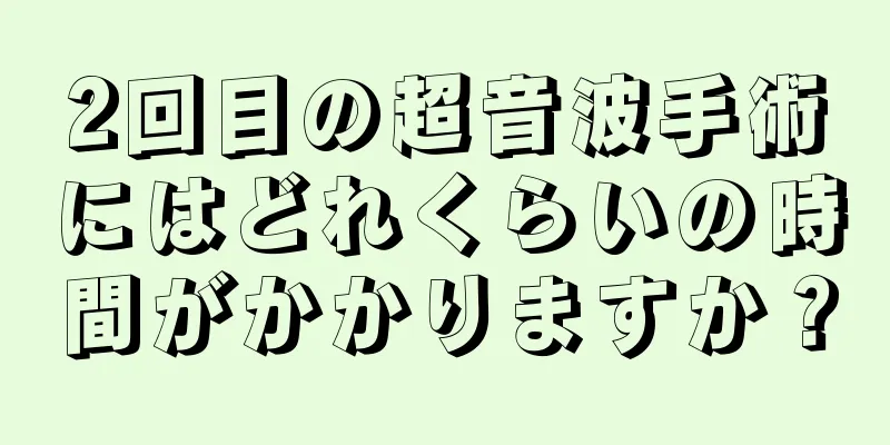 2回目の超音波手術にはどれくらいの時間がかかりますか？