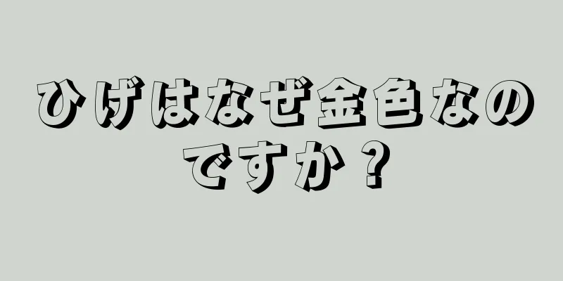 ひげはなぜ金色なのですか？