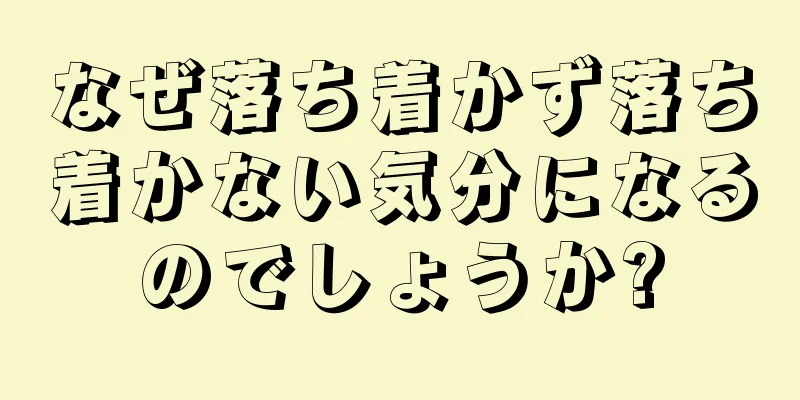 なぜ落ち着かず落ち着かない気分になるのでしょうか?