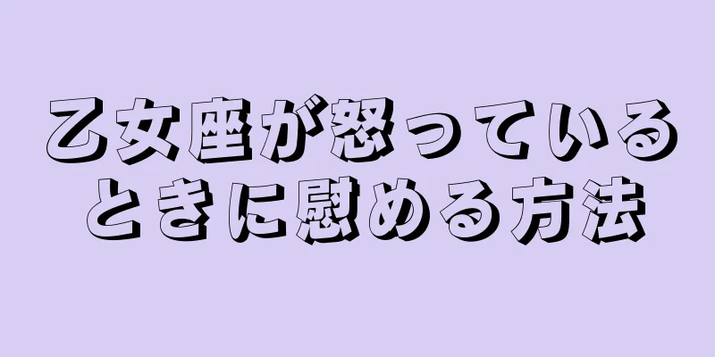 乙女座が怒っているときに慰める方法