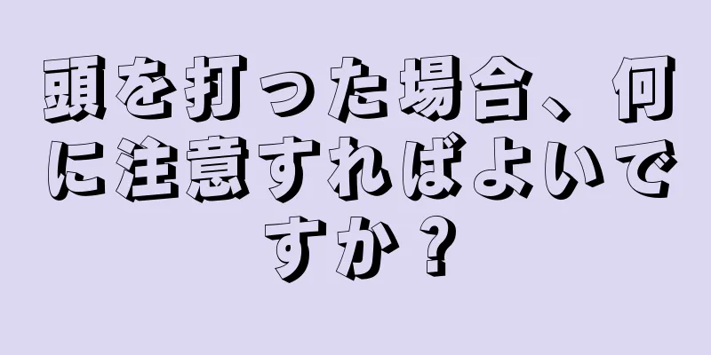 頭を打った場合、何に注意すればよいですか？