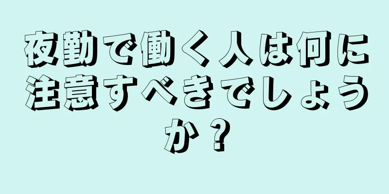 夜勤で働く人は何に注意すべきでしょうか？