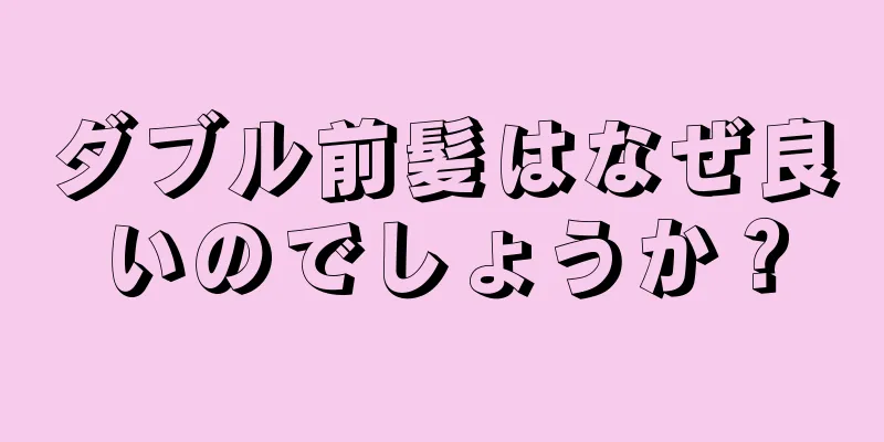 ダブル前髪はなぜ良いのでしょうか？