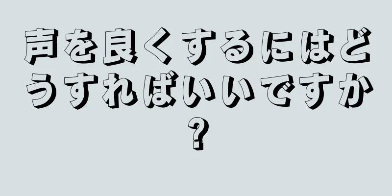 声を良くするにはどうすればいいですか?