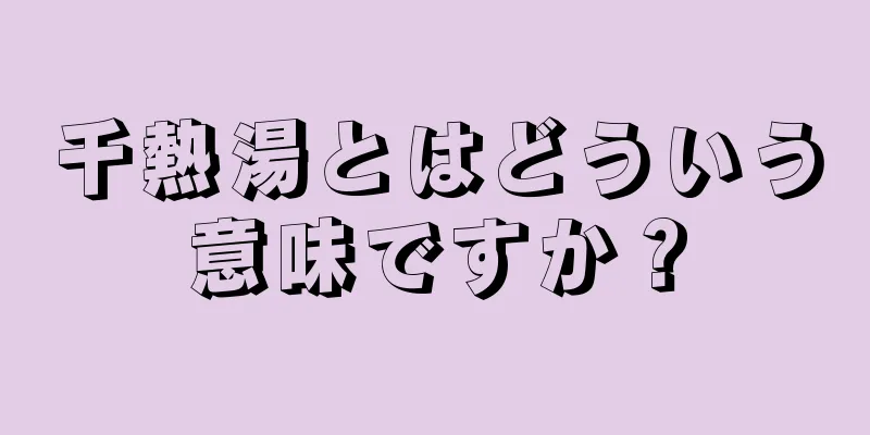 千熱湯とはどういう意味ですか？