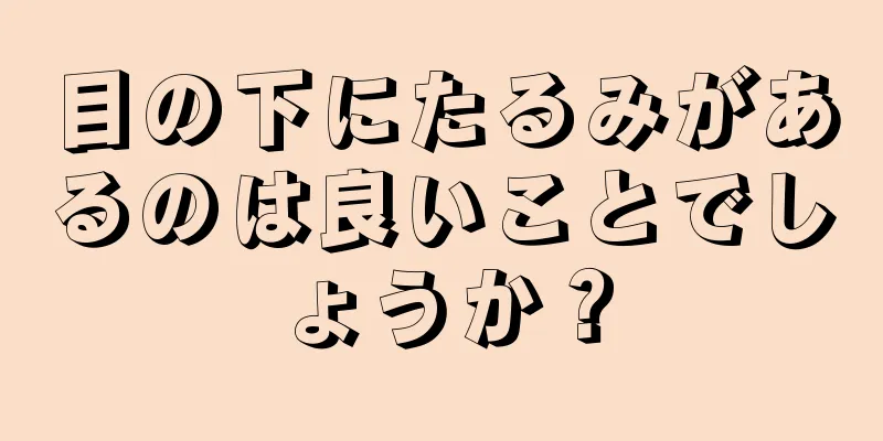 目の下にたるみがあるのは良いことでしょうか？