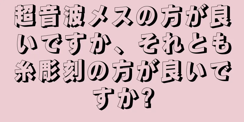 超音波メスの方が良いですか、それとも糸彫刻の方が良いですか?