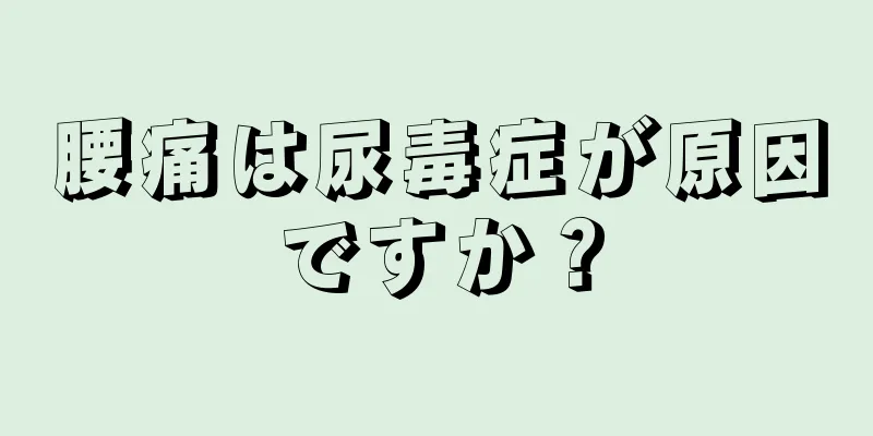 腰痛は尿毒症が原因ですか？