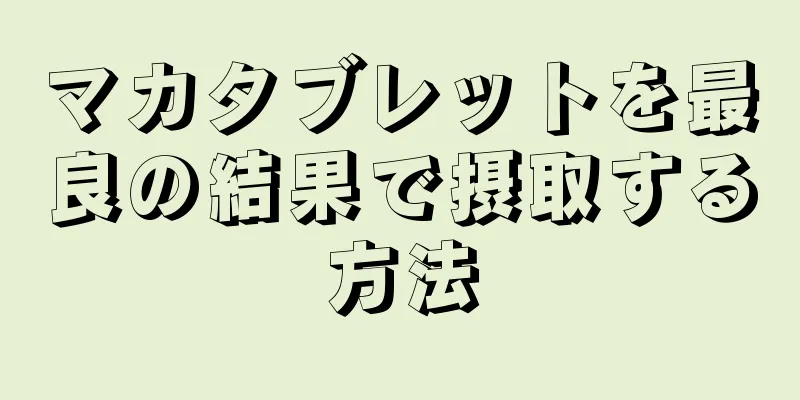 マカタブレットを最良の結果で摂取する方法