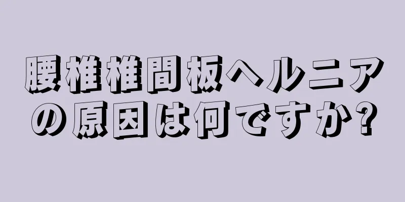 腰椎椎間板ヘルニアの原因は何ですか?