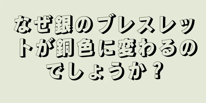 なぜ銀のブレスレットが銅色に変わるのでしょうか？