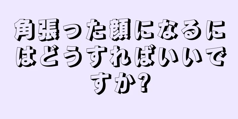 角張った顔になるにはどうすればいいですか?