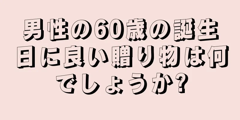 男性の60歳の誕生日に良い贈り物は何でしょうか?