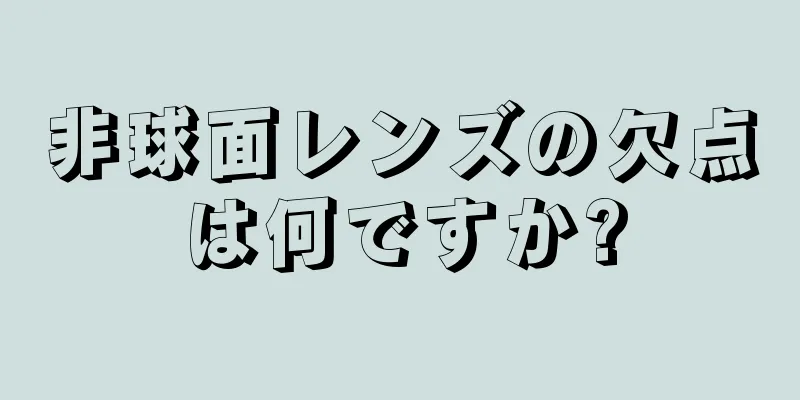 非球面レンズの欠点は何ですか?