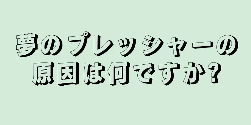 夢のプレッシャーの原因は何ですか?