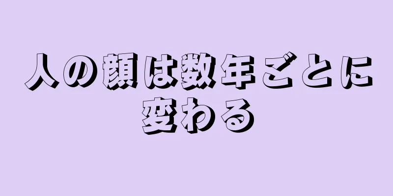 人の顔は数年ごとに変わる