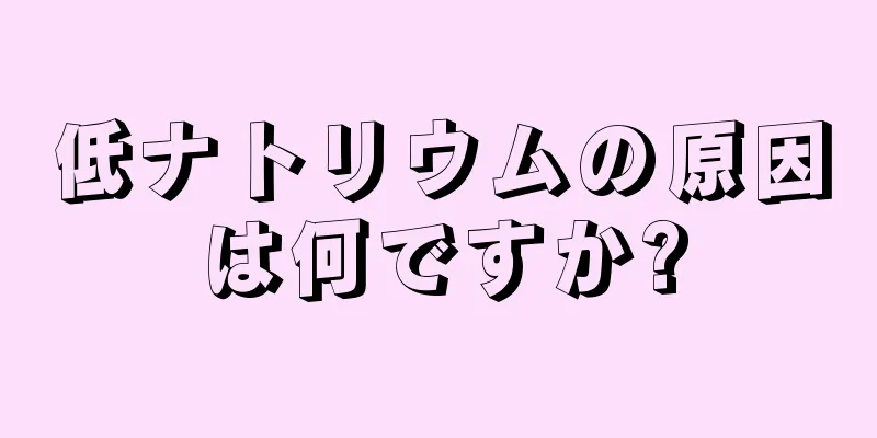 低ナトリウムの原因は何ですか?