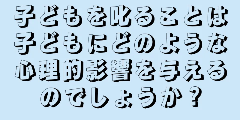 子どもを叱ることは子どもにどのような心理的影響を与えるのでしょうか？