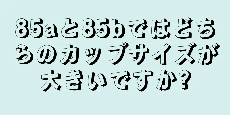 85aと85bではどちらのカップサイズが大きいですか?