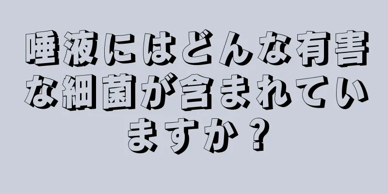 唾液にはどんな有害な細菌が含まれていますか？