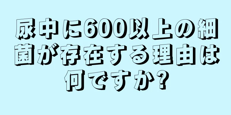 尿中に600以上の細菌が存在する理由は何ですか?