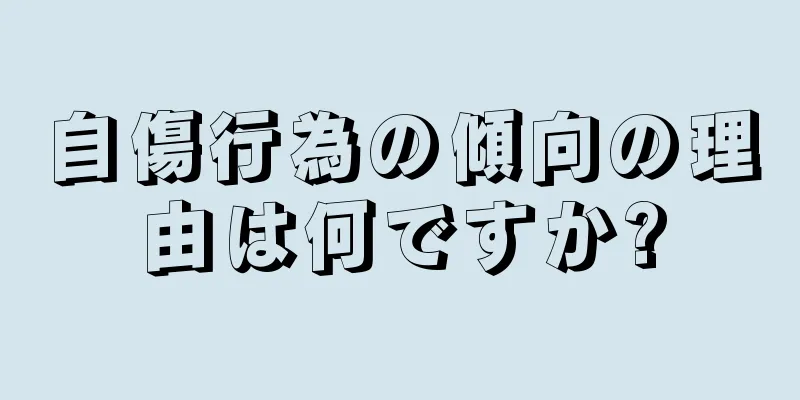 自傷行為の傾向の理由は何ですか?