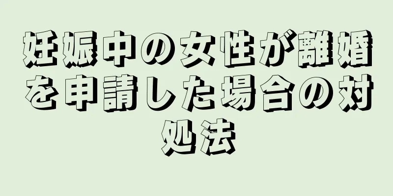 妊娠中の女性が離婚を申請した場合の対処法