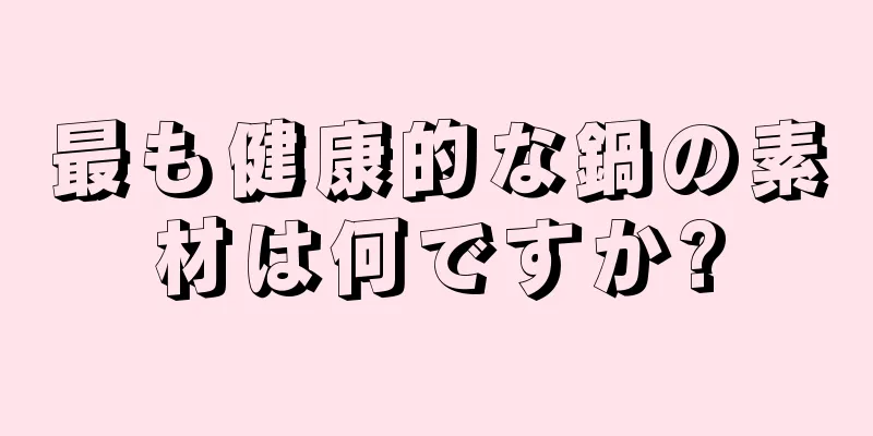 最も健康的な鍋の素材は何ですか?