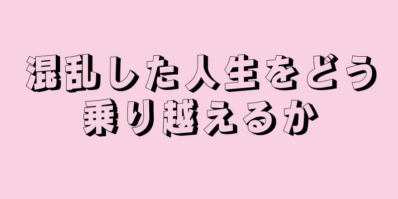 混乱した人生をどう乗り越えるか