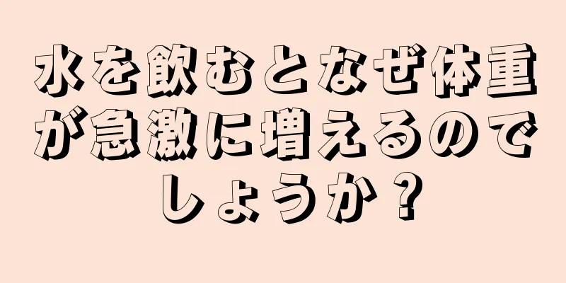 水を飲むとなぜ体重が急激に増えるのでしょうか？