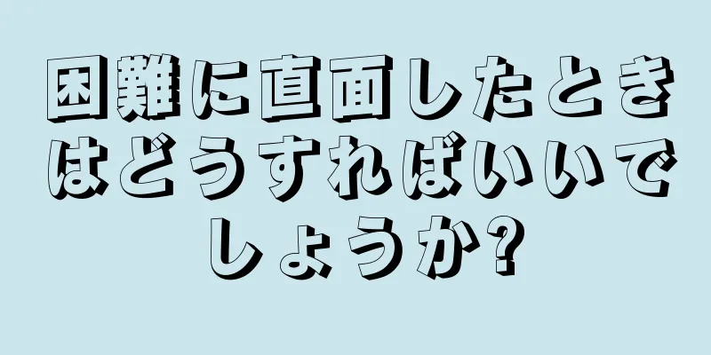 困難に直面したときはどうすればいいでしょうか?