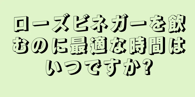 ローズビネガーを飲むのに最適な時間はいつですか?