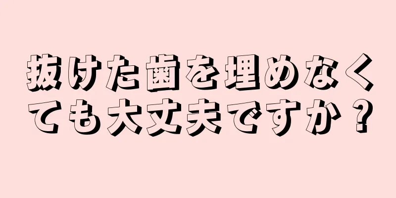 抜けた歯を埋めなくても大丈夫ですか？