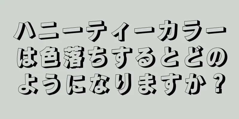 ハニーティーカラーは色落ちするとどのようになりますか？