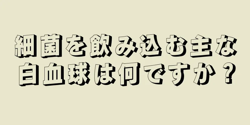 細菌を飲み込む主な白血球は何ですか？